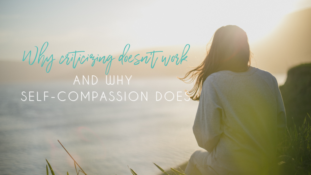 Why Criticizing Doesn’t Work And Why Self-compassion Does