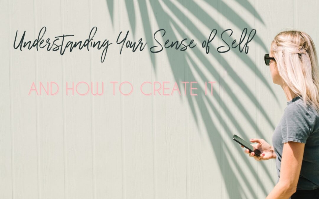 Understanding Your Sense of Self and How to Create It